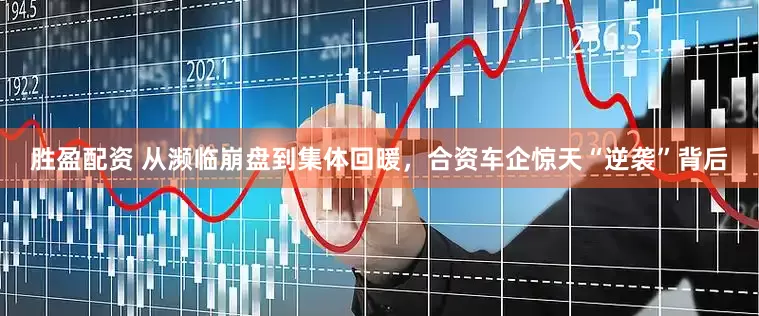 胜盈配资 从濒临崩盘到集体回暖，合资车企惊天“逆袭”背后