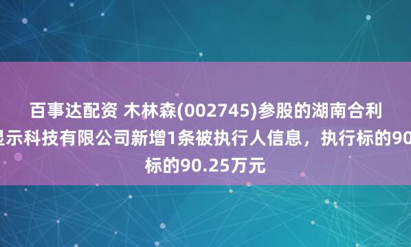 百事达配资 木林森(002745)参股的湖南合利来智慧显示科技有限公司新增1条被执行人信息，执行标的90.25万元
