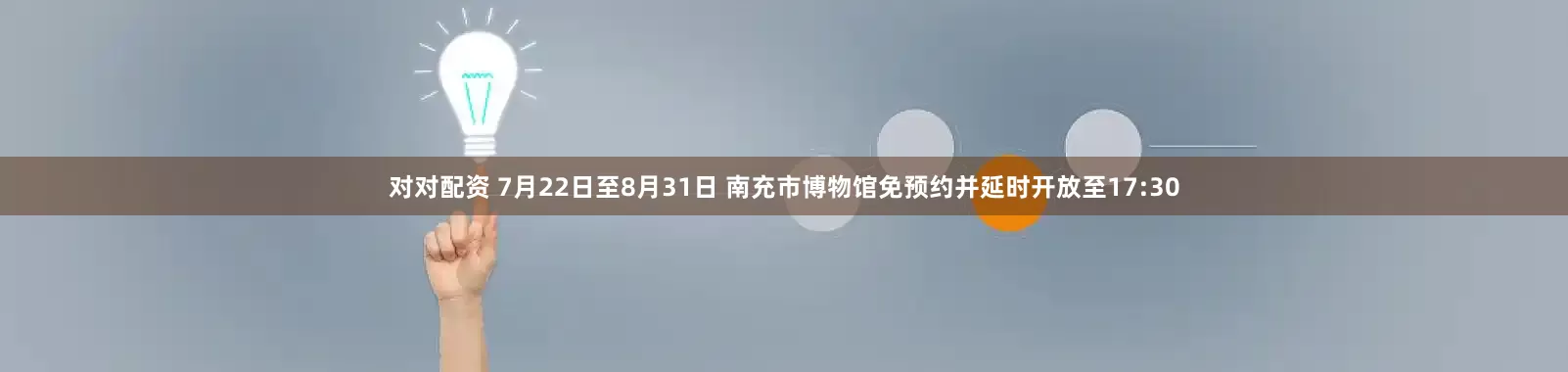 对对配资 7月22日至8月31日 南充市博物馆免预约并延时开放至17:30