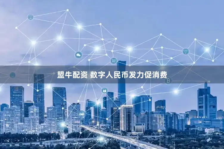盟牛配资 数字人民币发力促消费