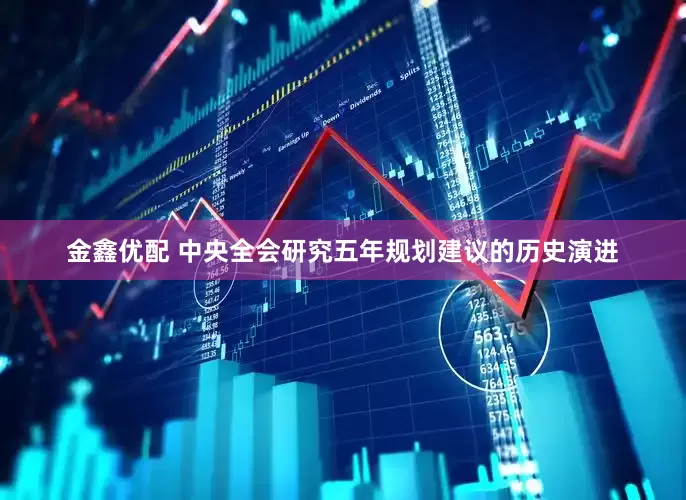 金鑫优配 中央全会研究五年规划建议的历史演进